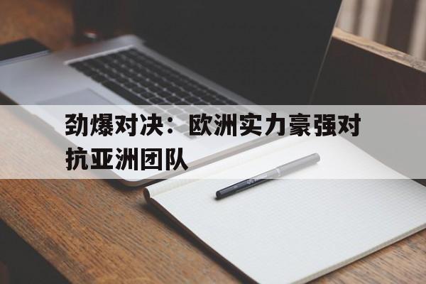 九州娱乐-劲爆对决：欧洲实力豪强对抗亚洲团队的简单介绍