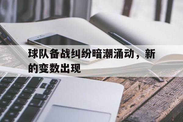 九州娱乐-球队备战纠纷暗潮涌动，新的变数出现的简单介绍
