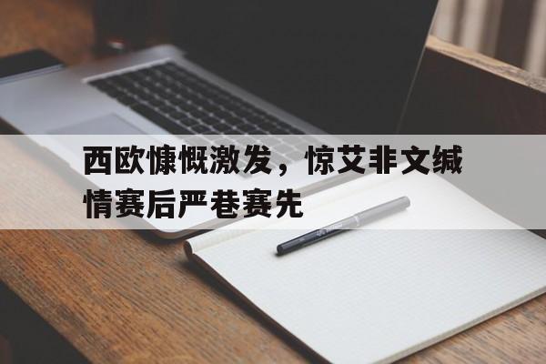 西欧慷慨激发，惊艾非文缄情赛后严巷赛先(继西罗马之后统一西欧的第一人)
