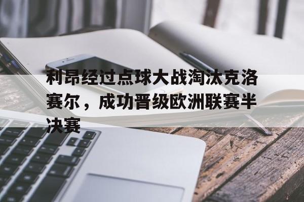 九州体育-关于利昂经过点球大战淘汰克洛赛尔，成功晋级欧洲联赛半决赛的信息