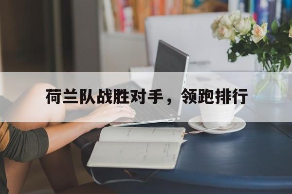 九州娱乐-荷兰队战胜对手，领跑排行